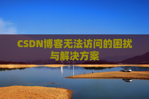 CSDN博客无法访问的困扰与解决方案